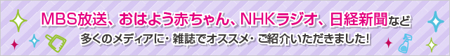 ＭＢＳ放送、おはよう赤ちゃん、ＮＨＫラジオ、日経新聞など
多くのメディア・雑誌でオススメ・ご紹介いただきました！