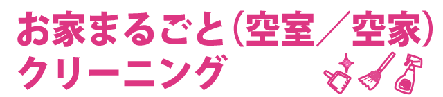 お家まるごと(空室/空家)クリーニング